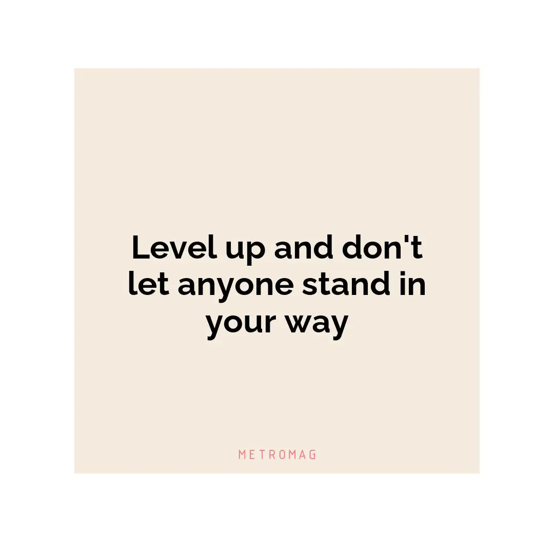 Level up and don't let anyone stand in your way
