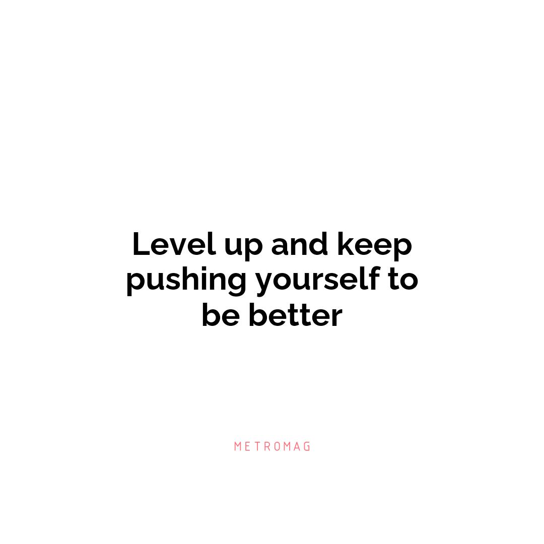 Level up and keep pushing yourself to be better