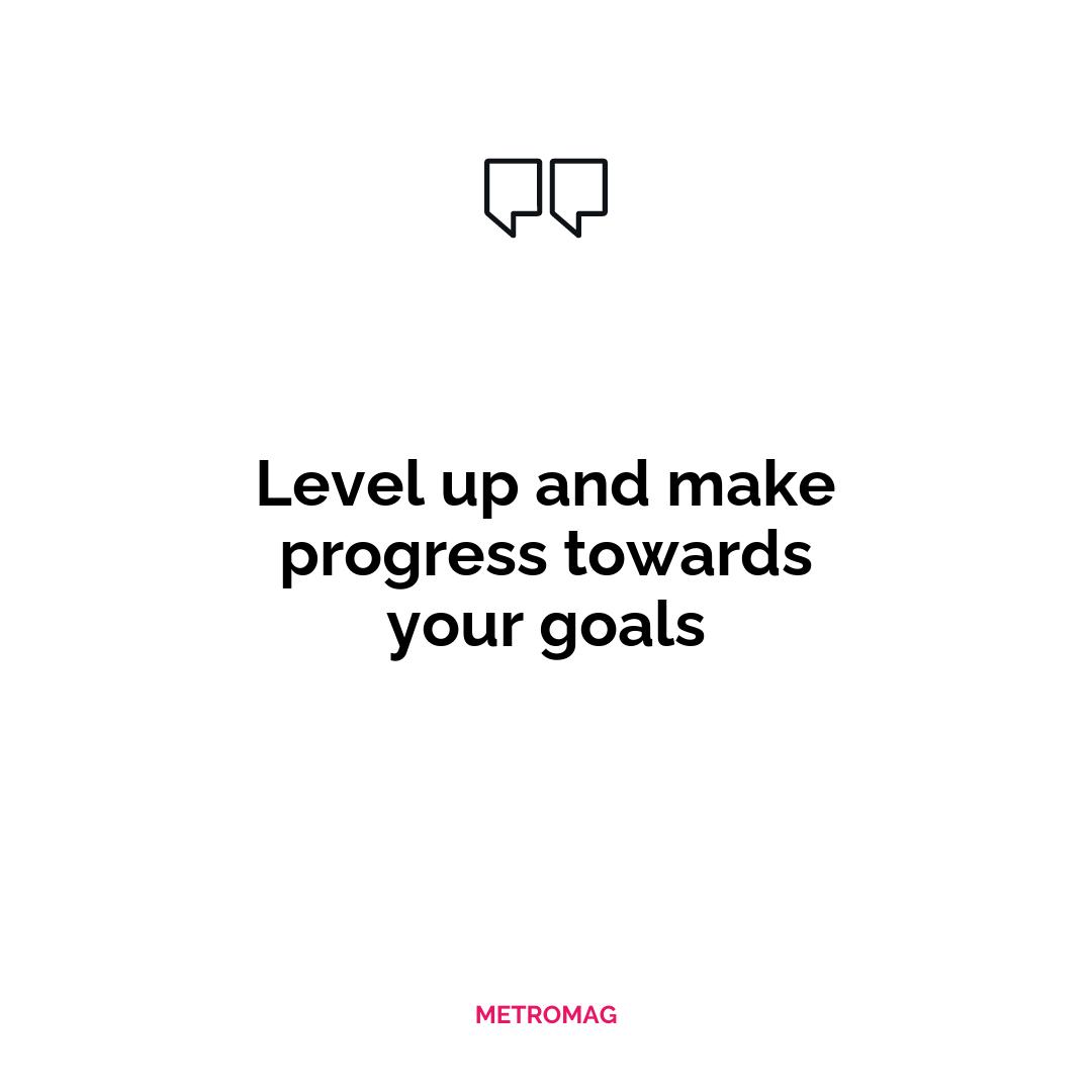 Level up and make progress towards your goals