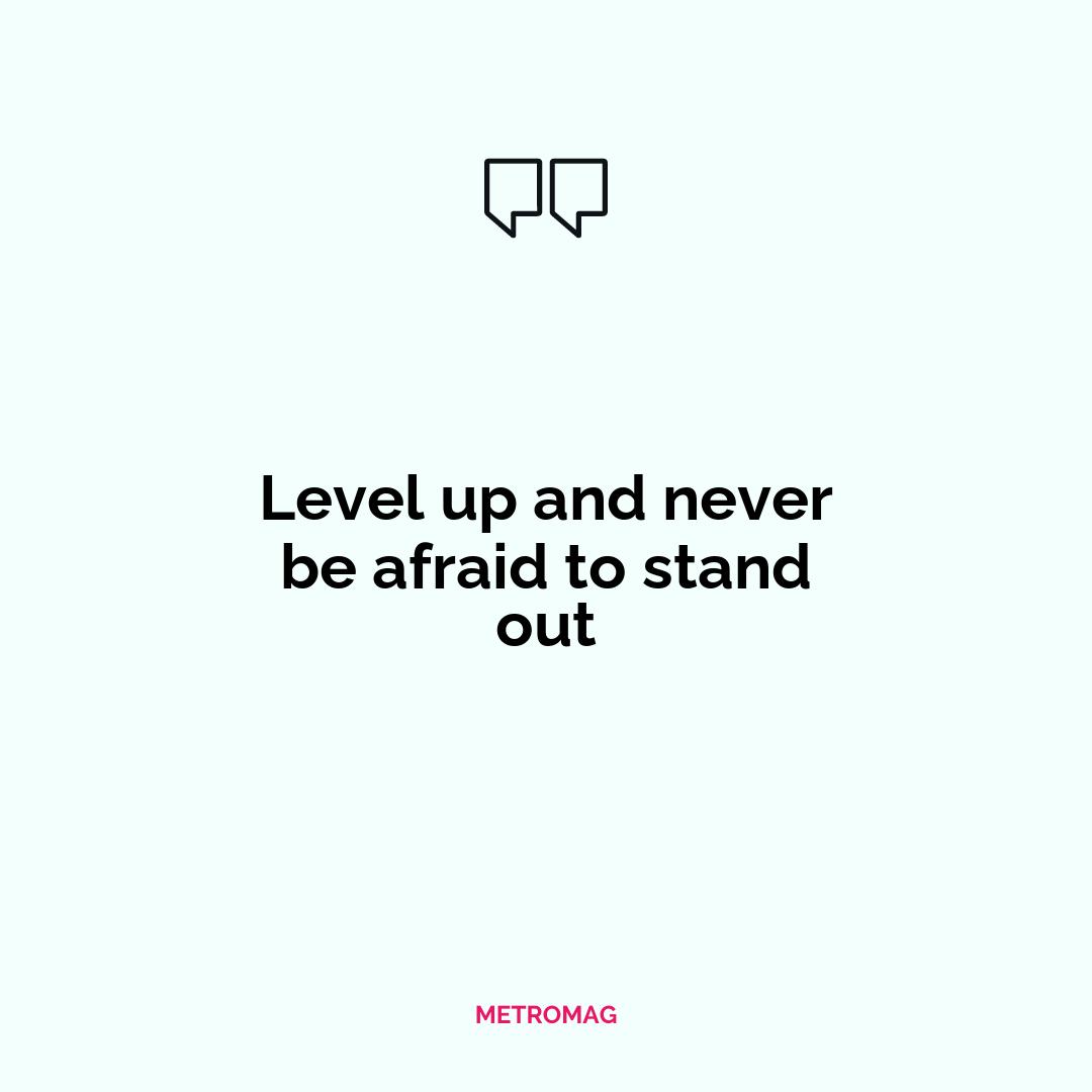 Level up and never be afraid to stand out