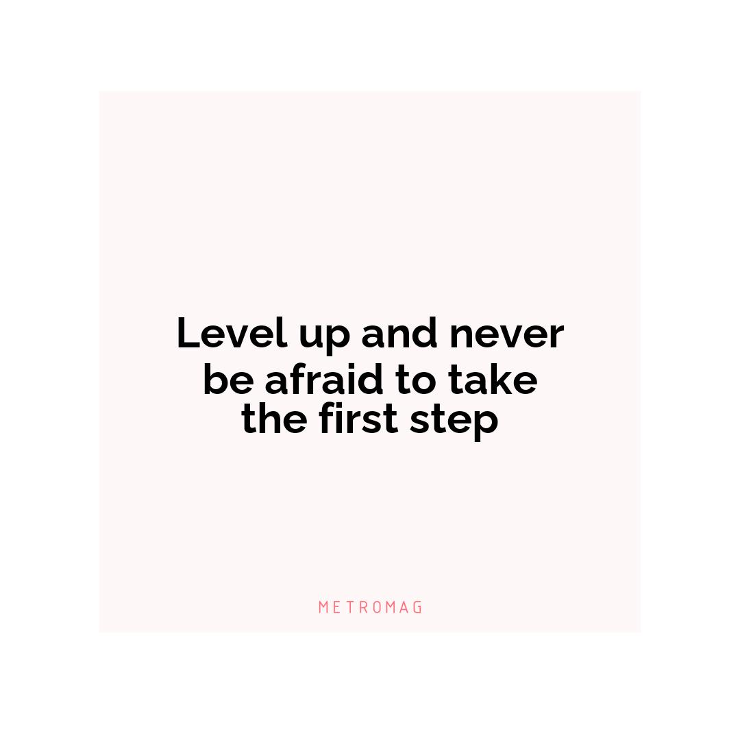 Level up and never be afraid to take the first step