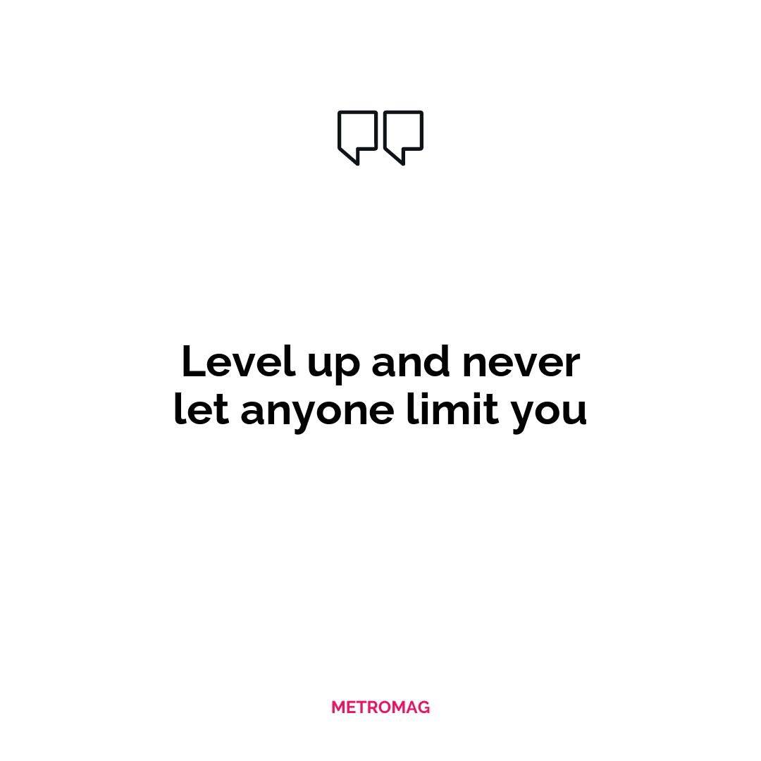 Level up and never let anyone limit you
