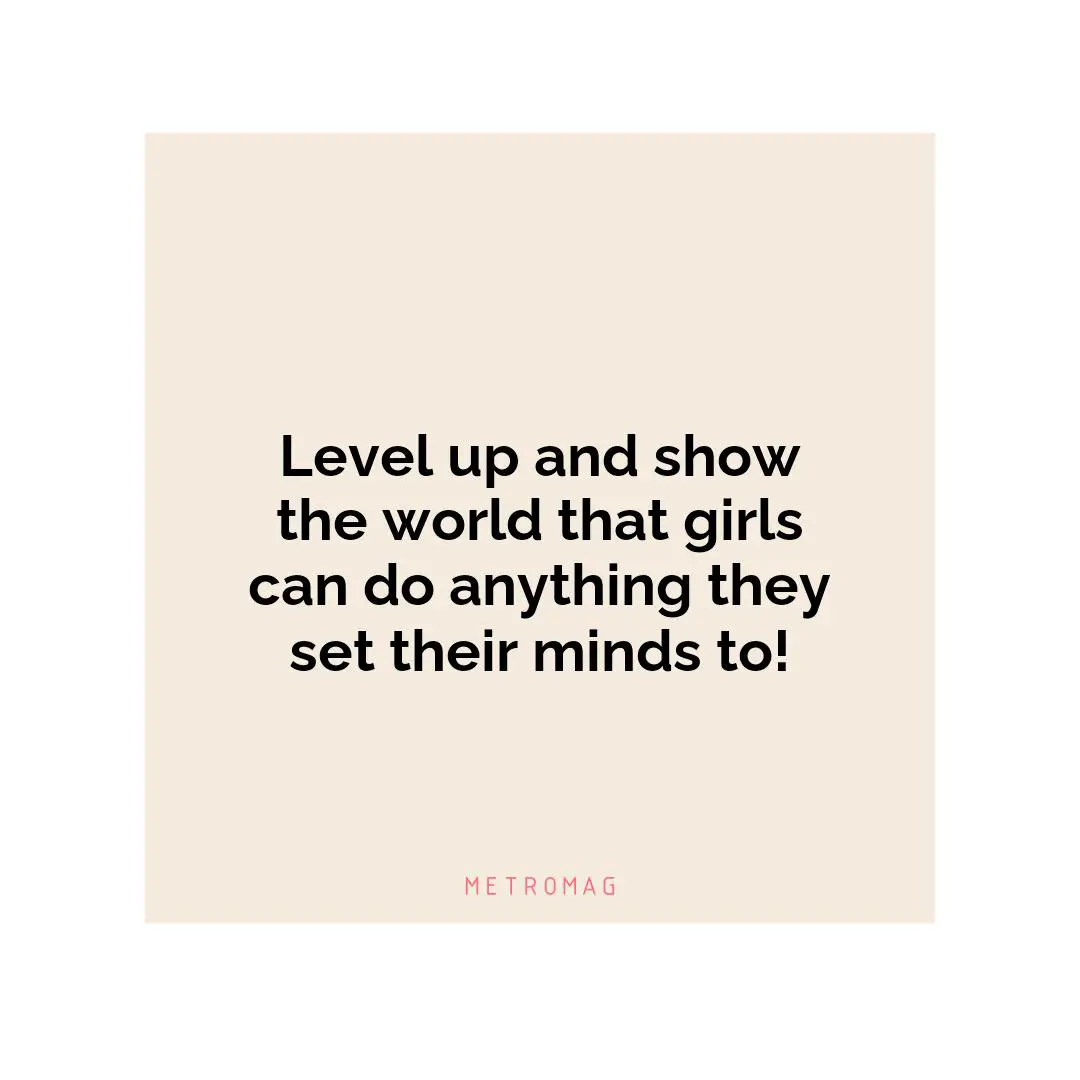 Level up and show the world that girls can do anything they set their minds to!