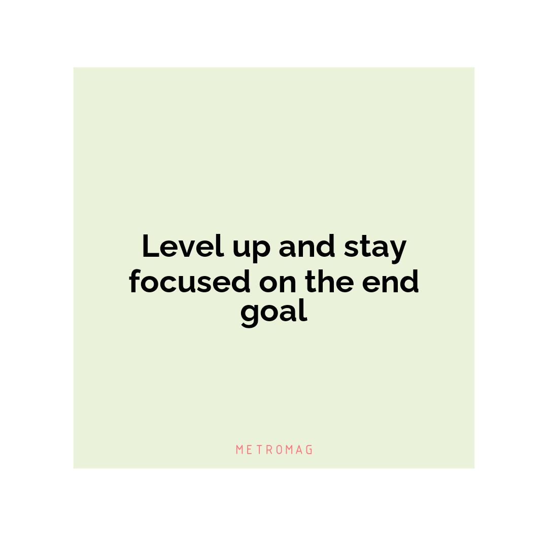 Level up and stay focused on the end goal