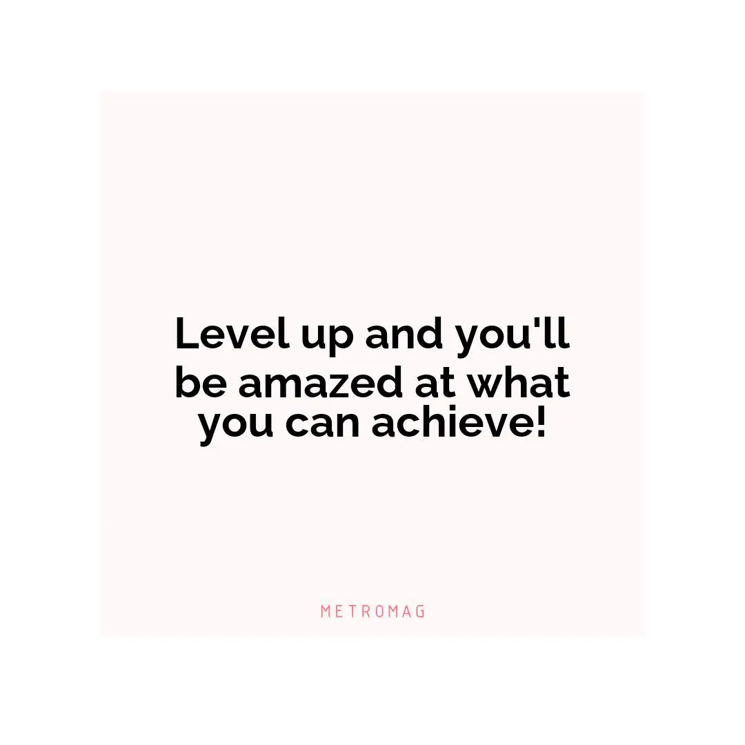 Level up and you'll be amazed at what you can achieve!