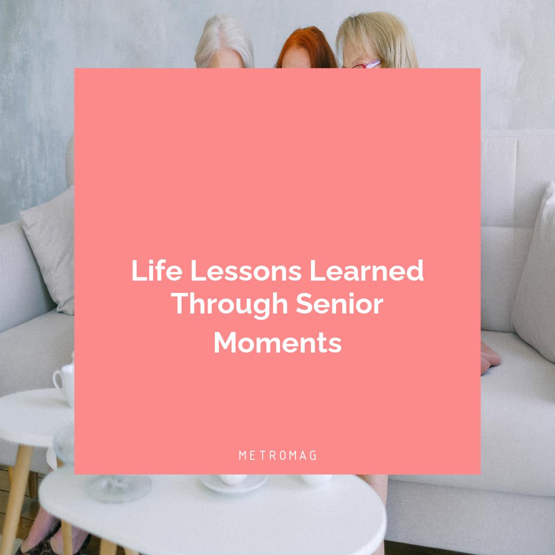 Life Lessons Learned Through Senior Moments