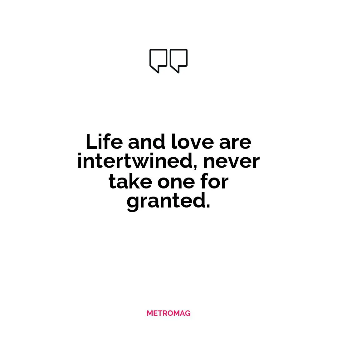 Life and love are intertwined, never take one for granted.