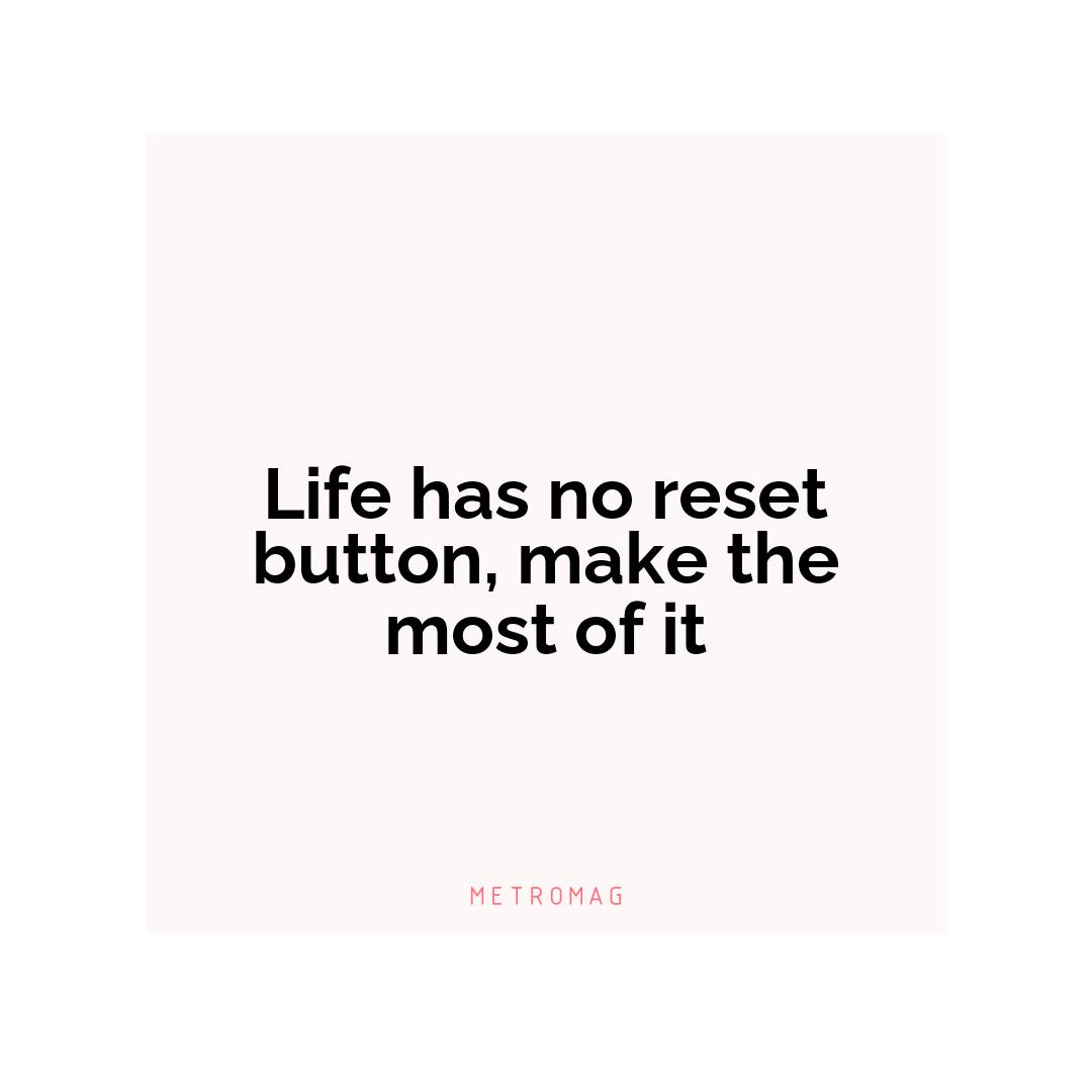 Life has no reset button, make the most of it