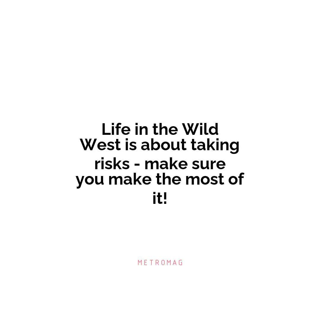 Life in the Wild West is about taking risks - make sure you make the most of it!
