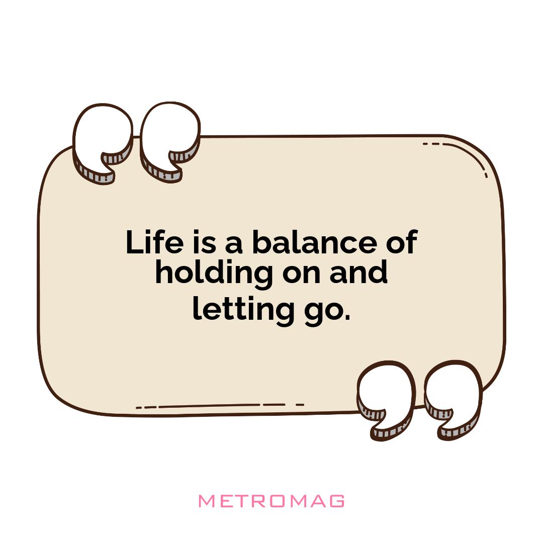 Life is a balance of holding on and letting go.