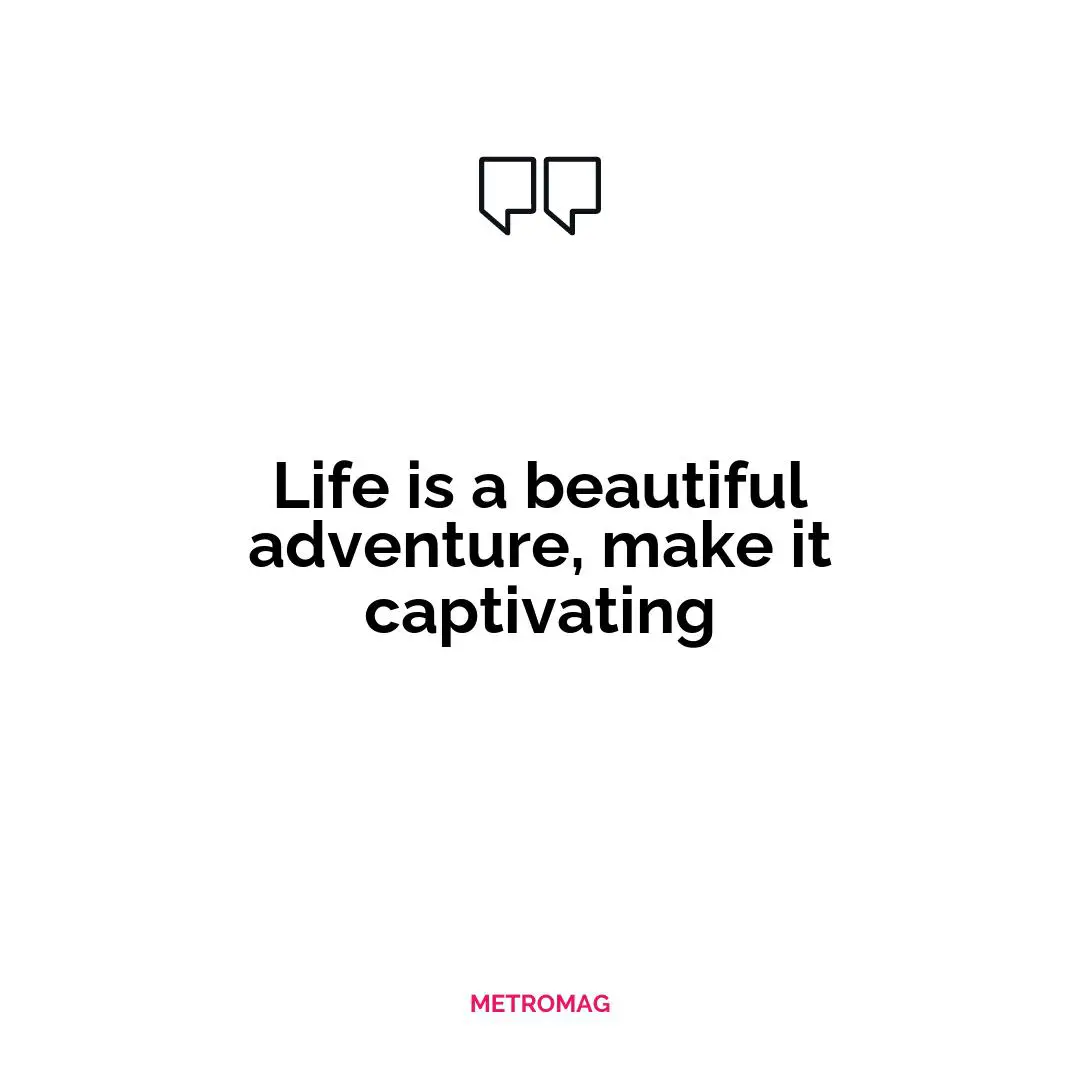 Life is a beautiful adventure, make it captivating