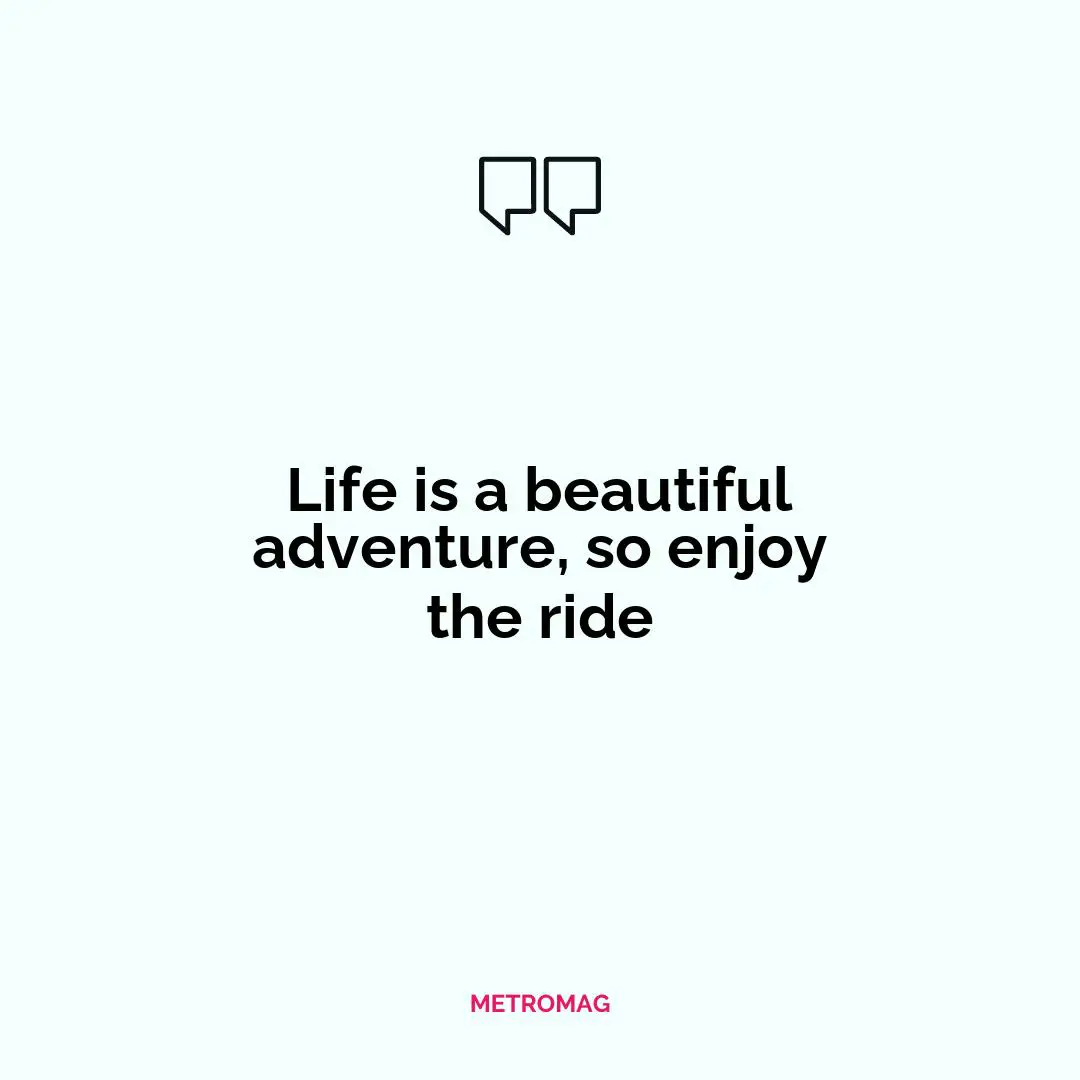 Life is a beautiful adventure, so enjoy the ride