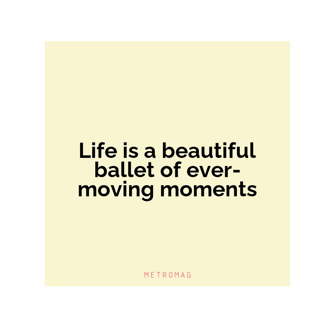 Life is a beautiful ballet of ever-moving moments