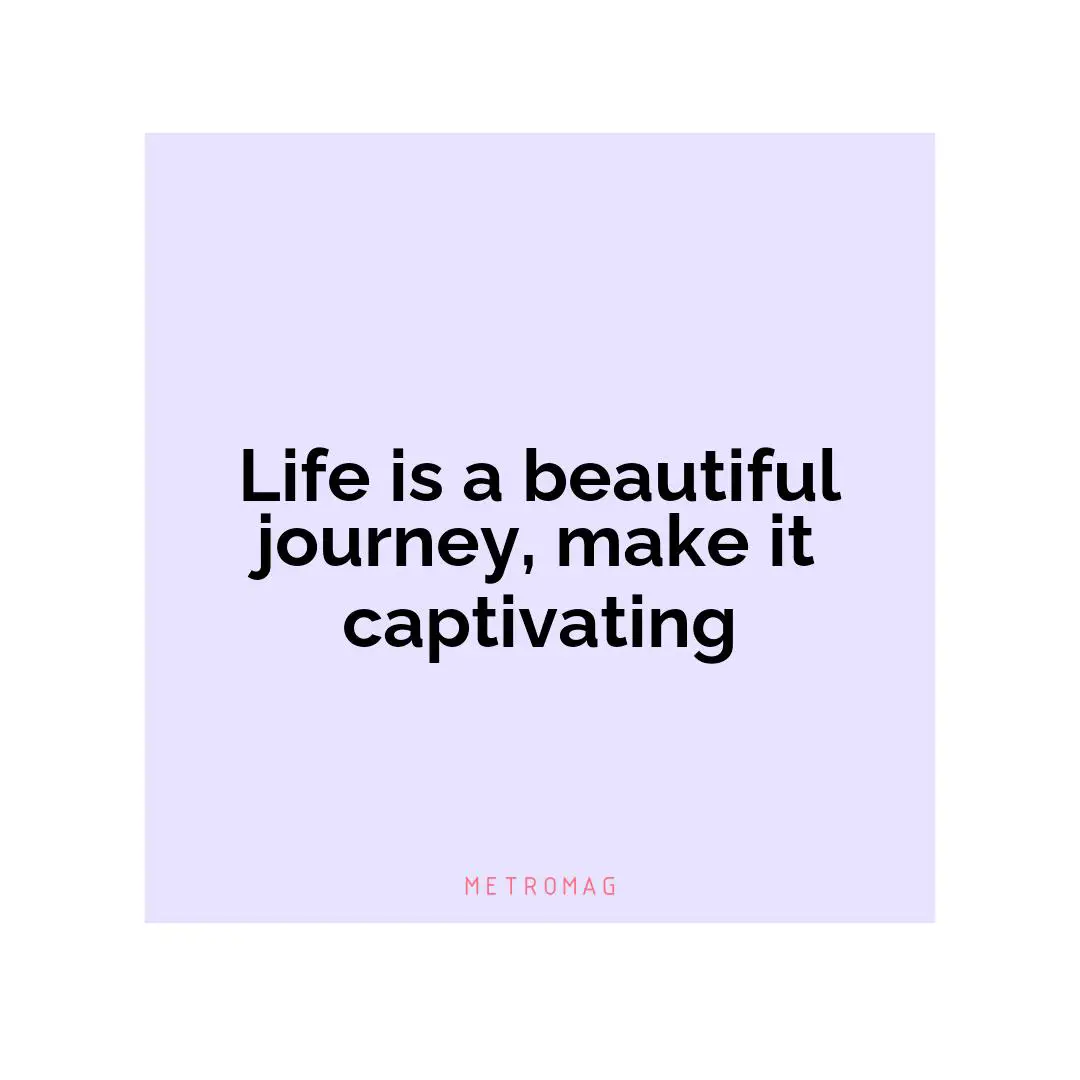 Life is a beautiful journey, make it captivating