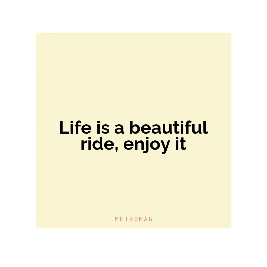Life is a beautiful ride, enjoy it