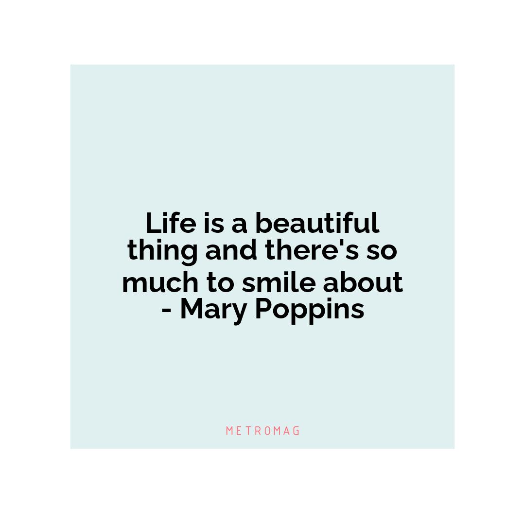 Life is a beautiful thing and there's so much to smile about - Mary Poppins