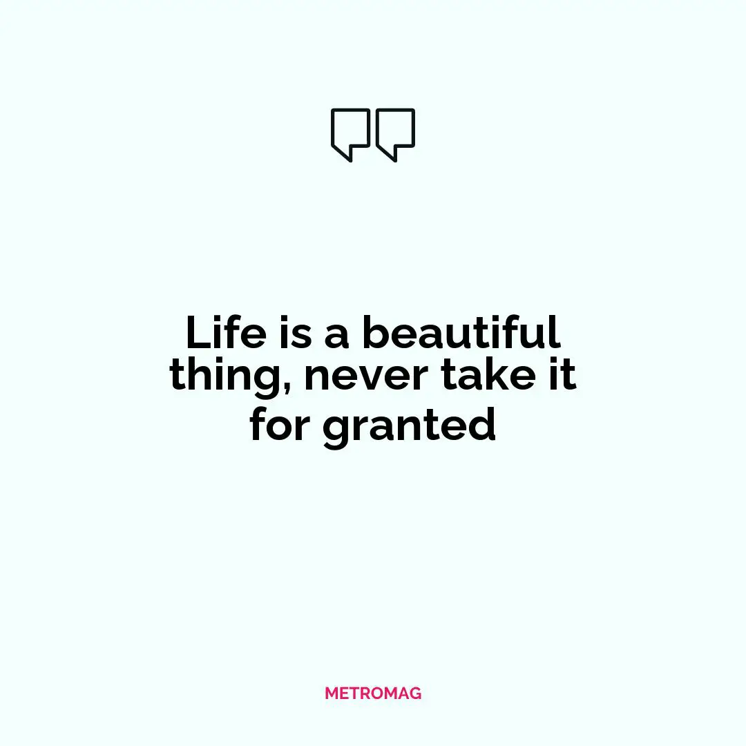 Life is a beautiful thing, never take it for granted