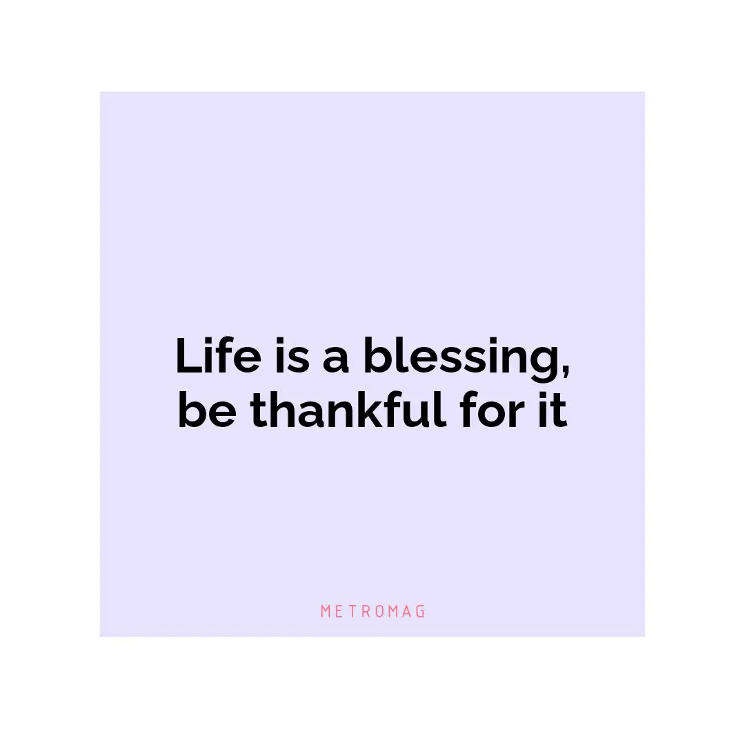 Life is a blessing, be thankful for it