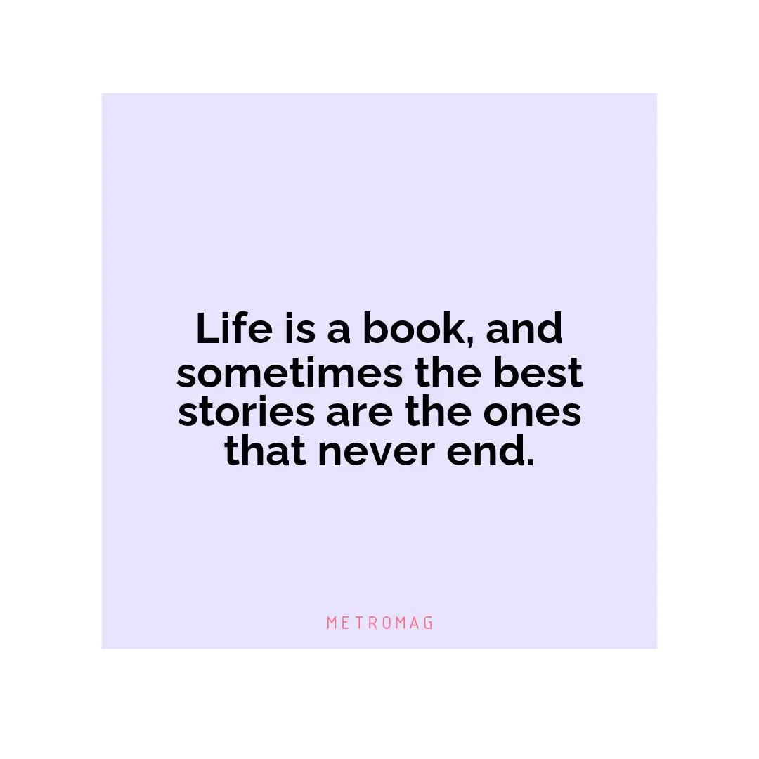Life is a book, and sometimes the best stories are the ones that never end.