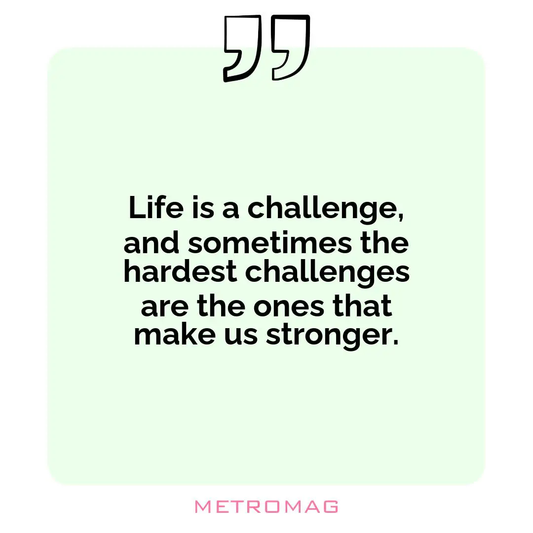 Life is a challenge, and sometimes the hardest challenges are the ones that make us stronger.