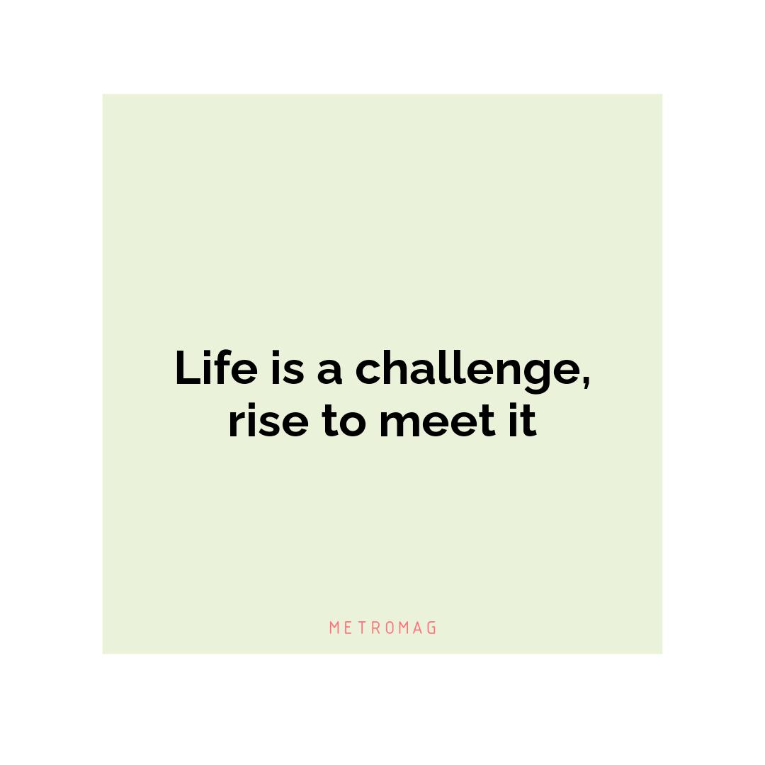 Life is a challenge, rise to meet it