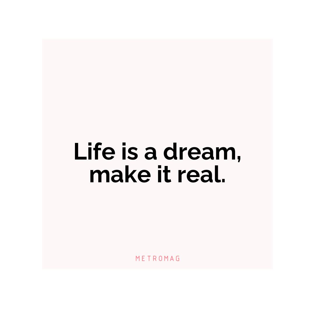 Life is a dream, make it real.
