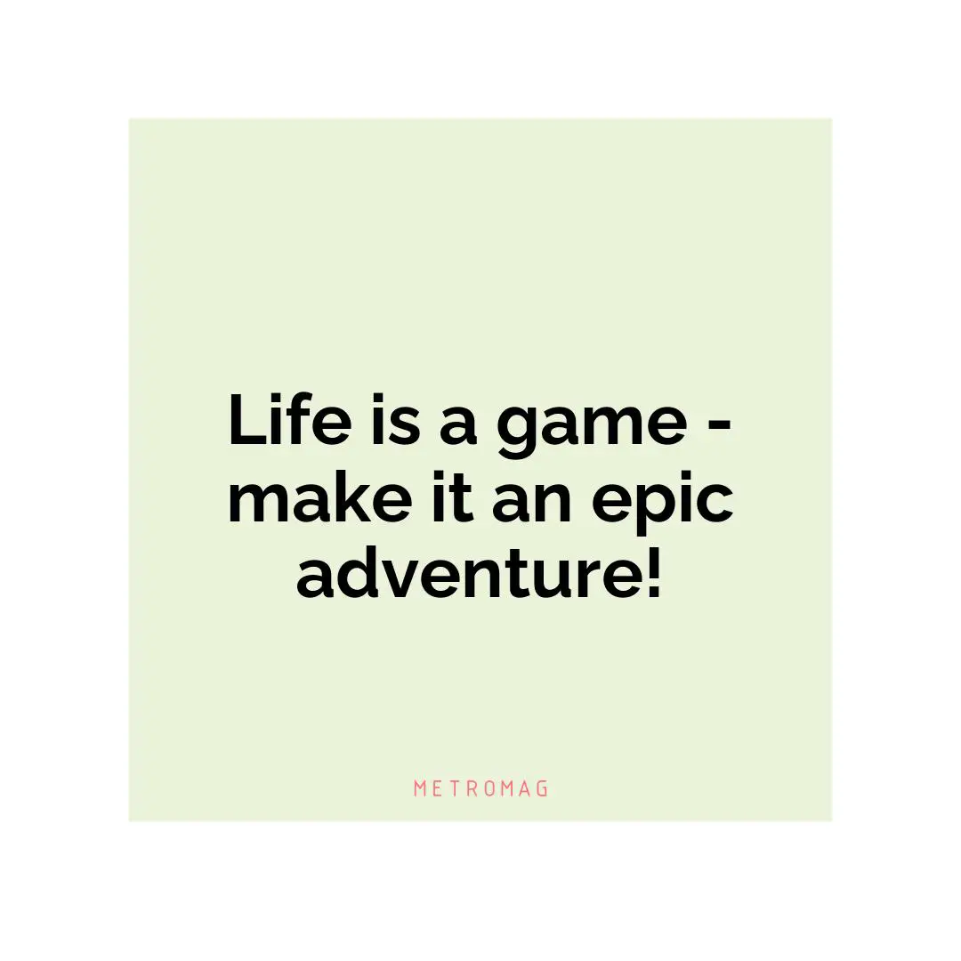 Life is a game - make it an epic adventure!