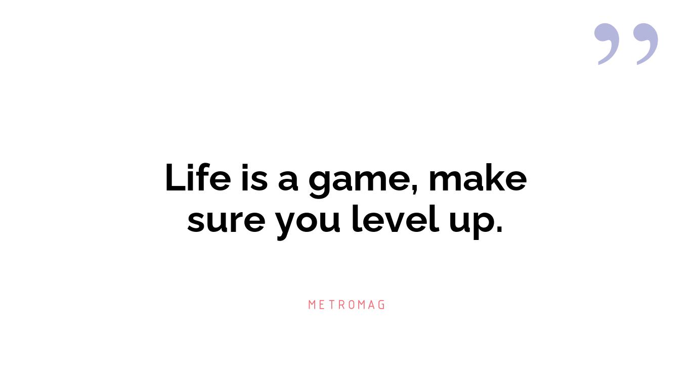 Life is a game, make sure you level up.