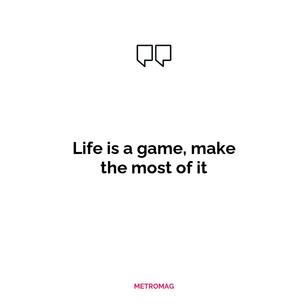 Life is a game, make the most of it