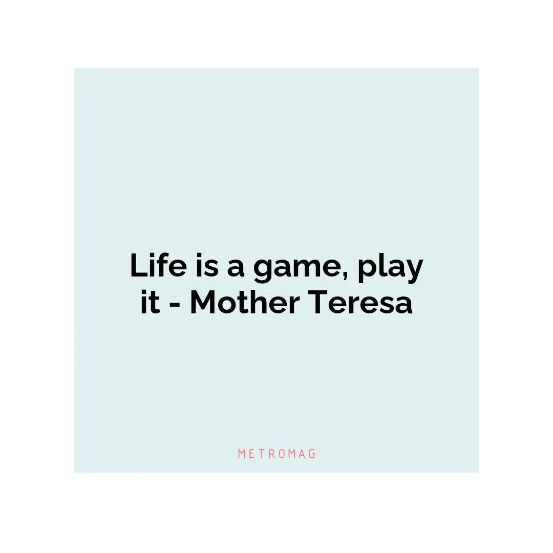 Life is a game, play it - Mother Teresa