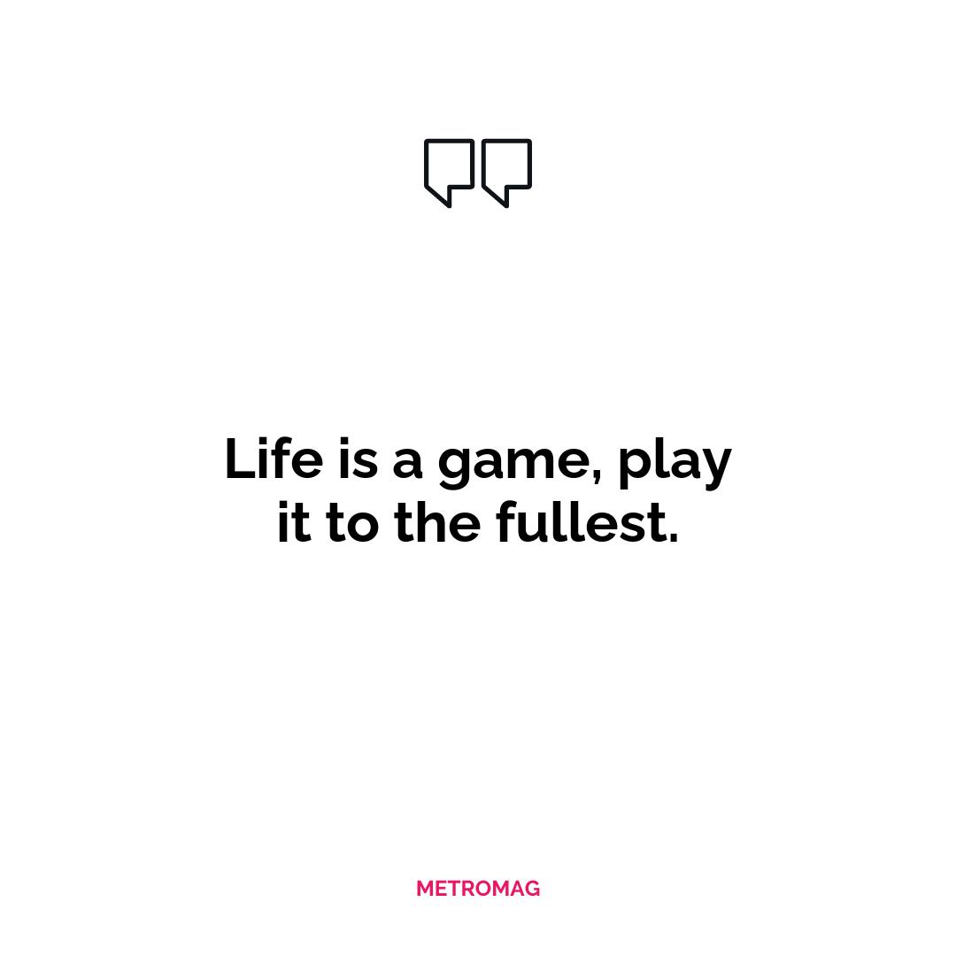 Life is a game, play it to the fullest.