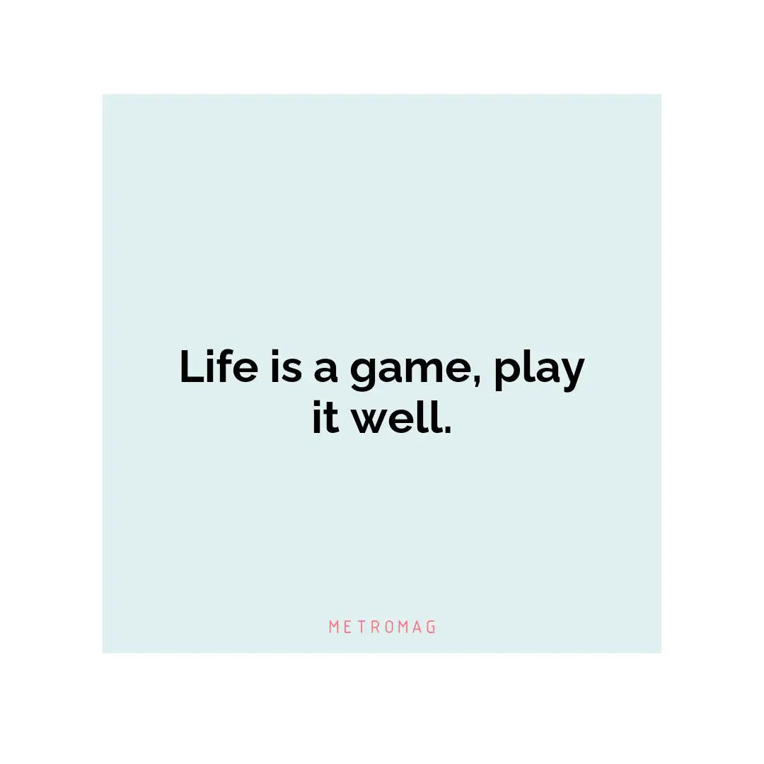 Life is a game, play it well.