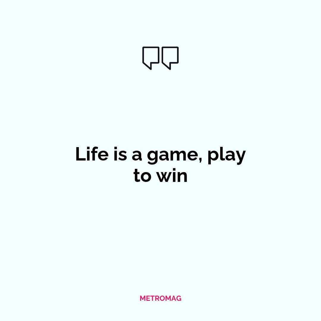 Life is a game, play to win