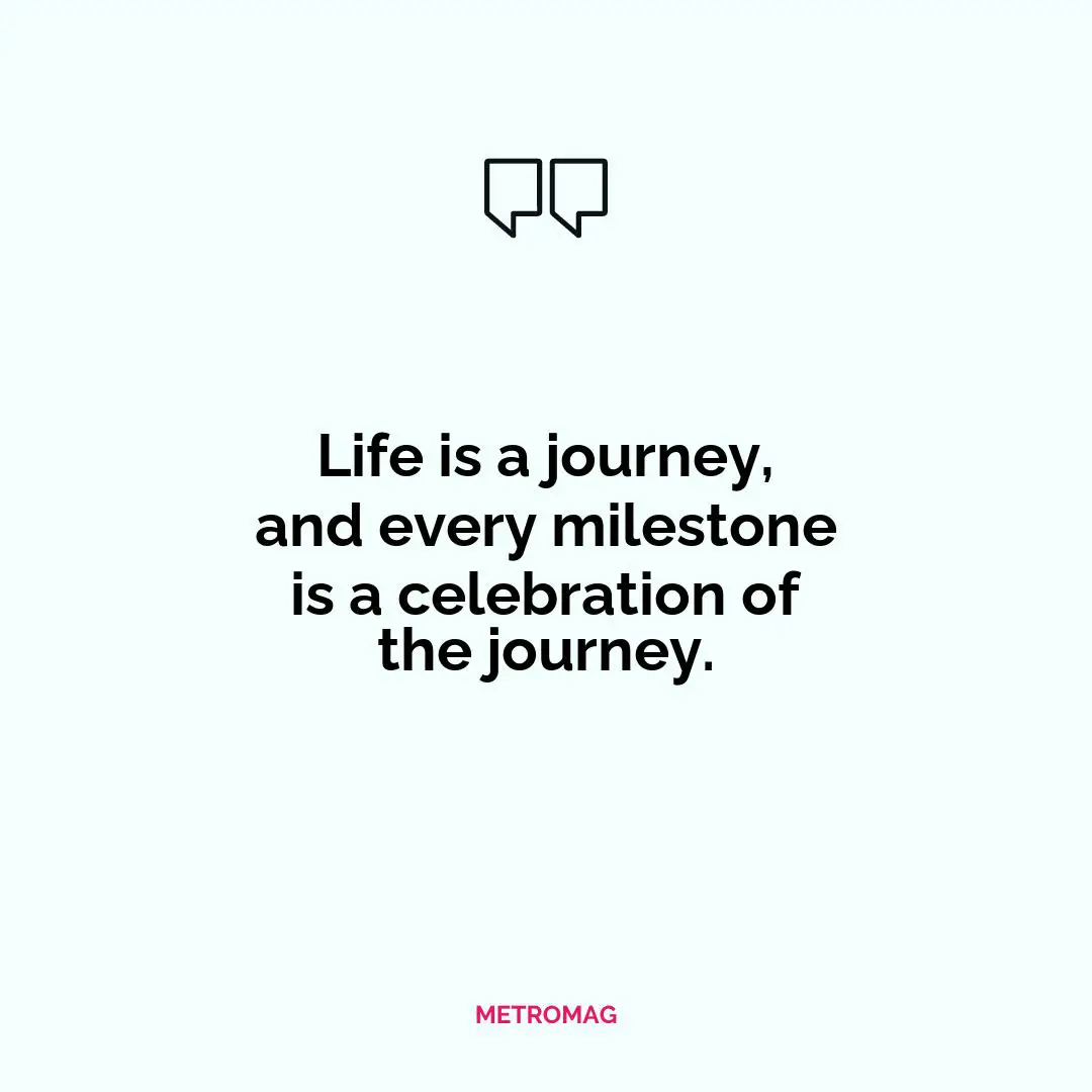 Life is a journey, and every milestone is a celebration of the journey.
