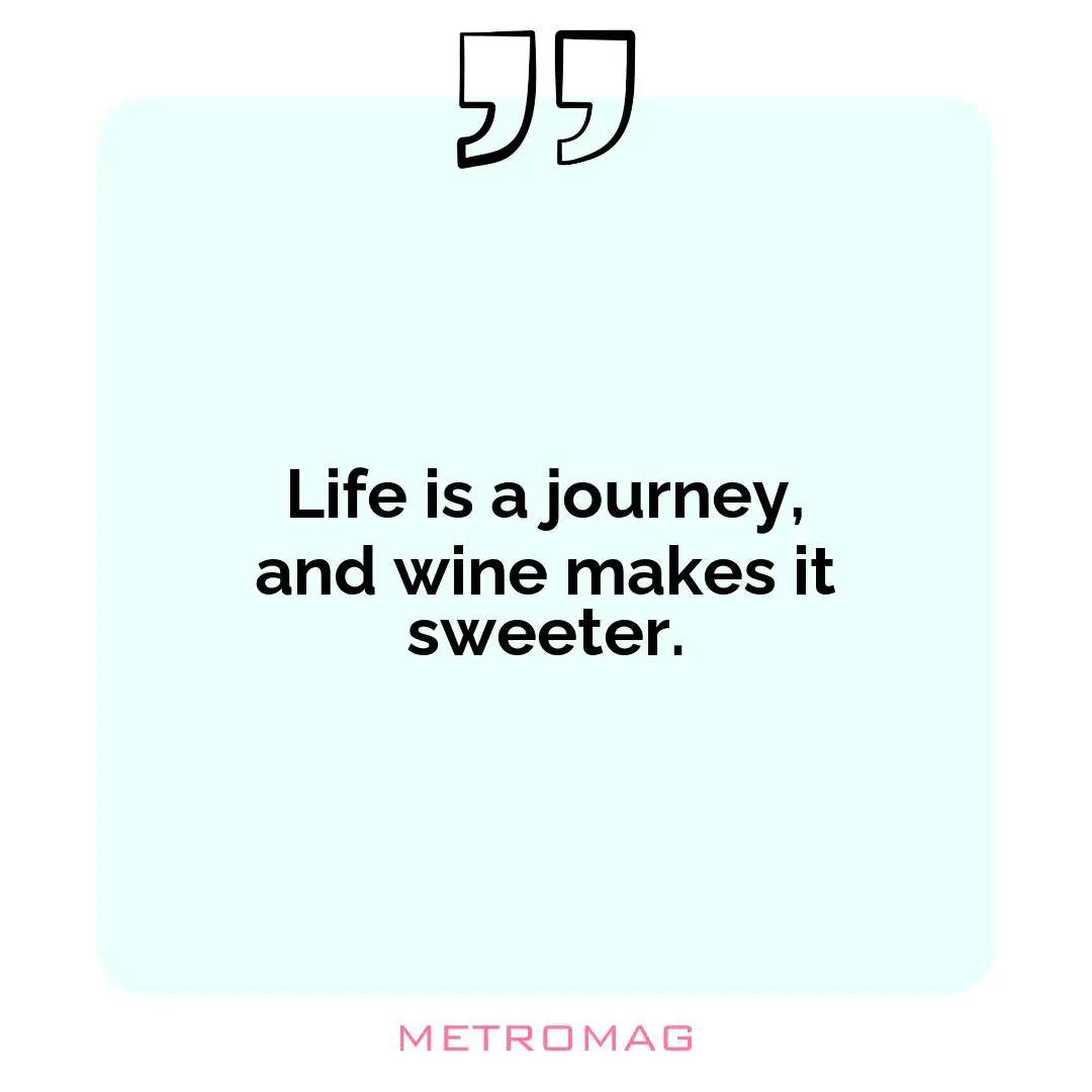 Life is a journey, and wine makes it sweeter.