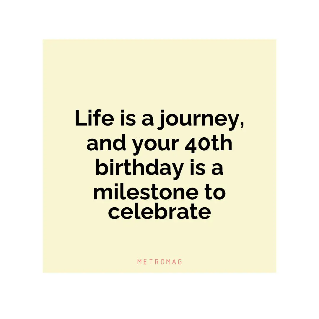 Life is a journey, and your 40th birthday is a milestone to celebrate