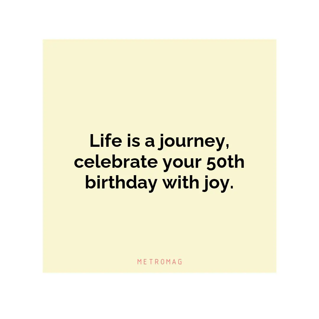 Life is a journey, celebrate your 50th birthday with joy.