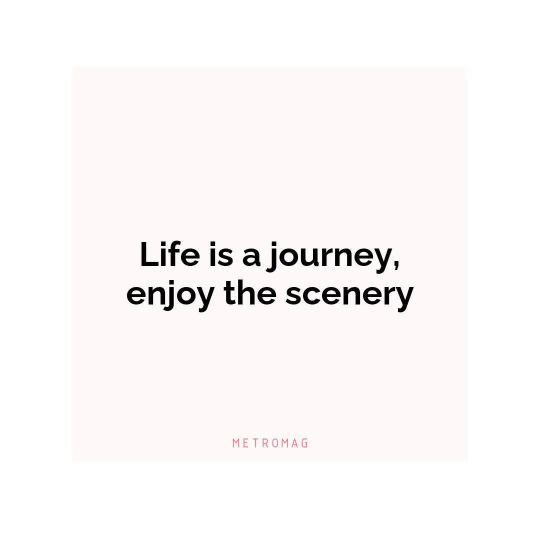 Life is a journey, enjoy the scenery