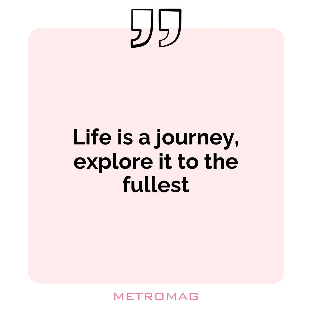 Life is a journey, explore it to the fullest