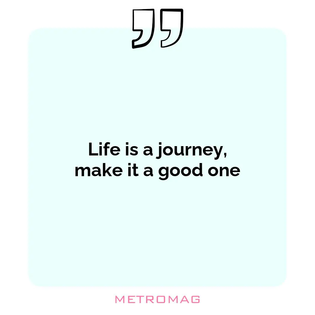Life is a journey, make it a good one