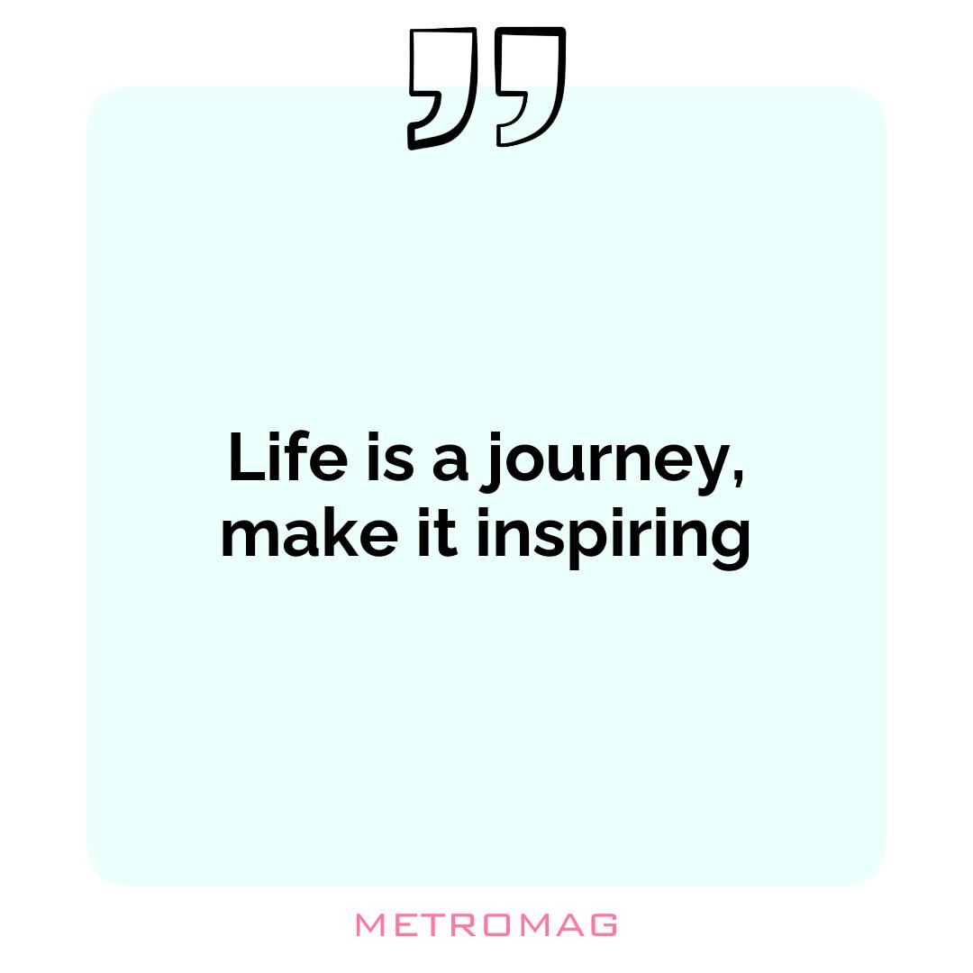 Life is a journey, make it inspiring