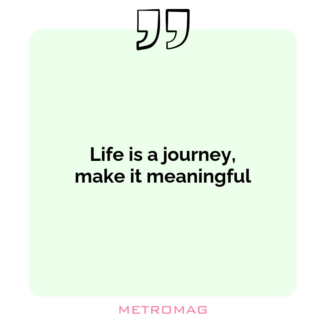 Life is a journey, make it meaningful
