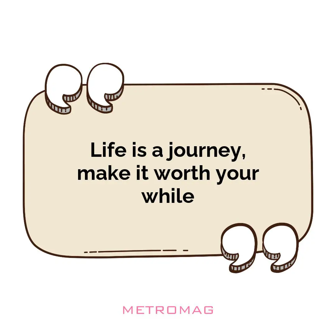 Life is a journey, make it worth your while