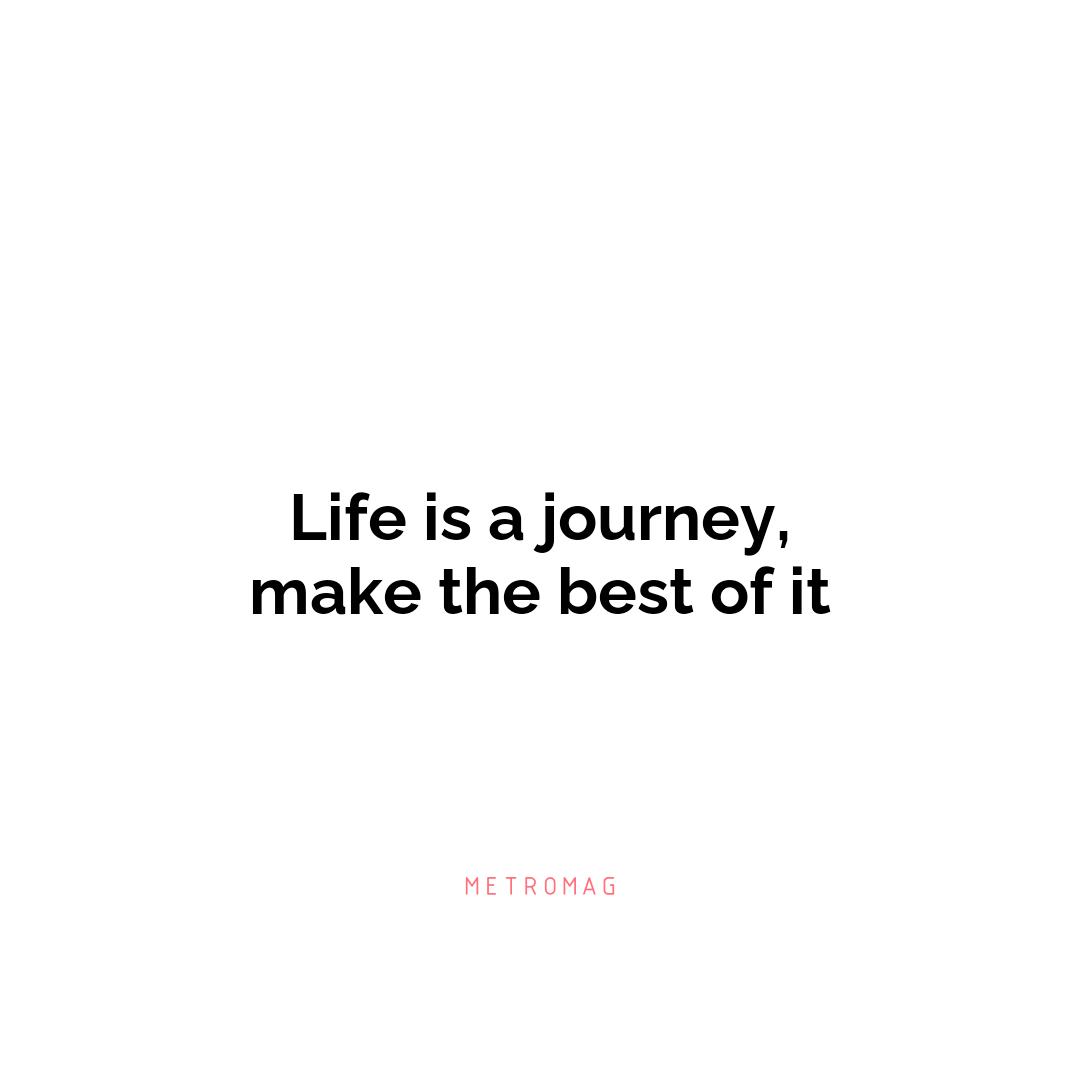 Life is a journey, make the best of it