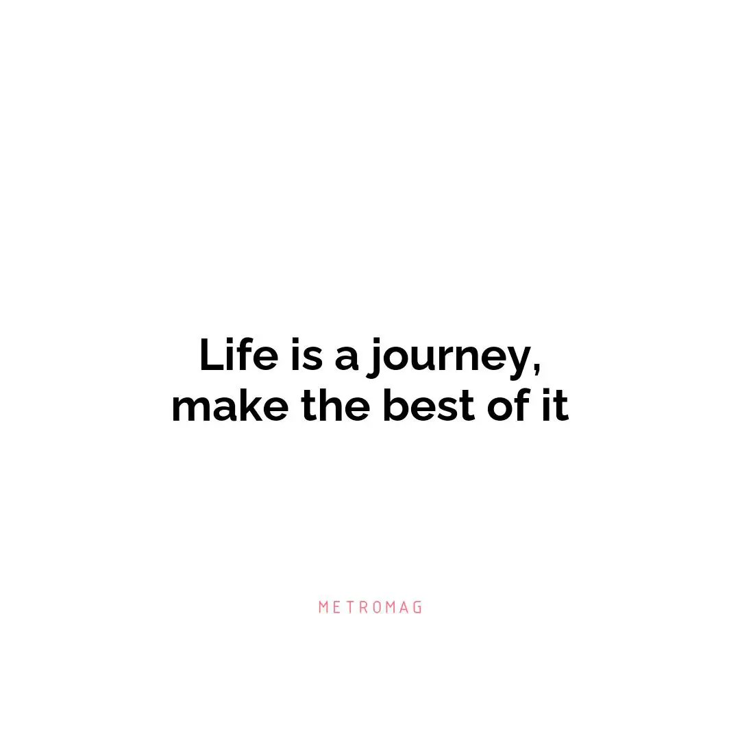 Life is a journey, make the best of it