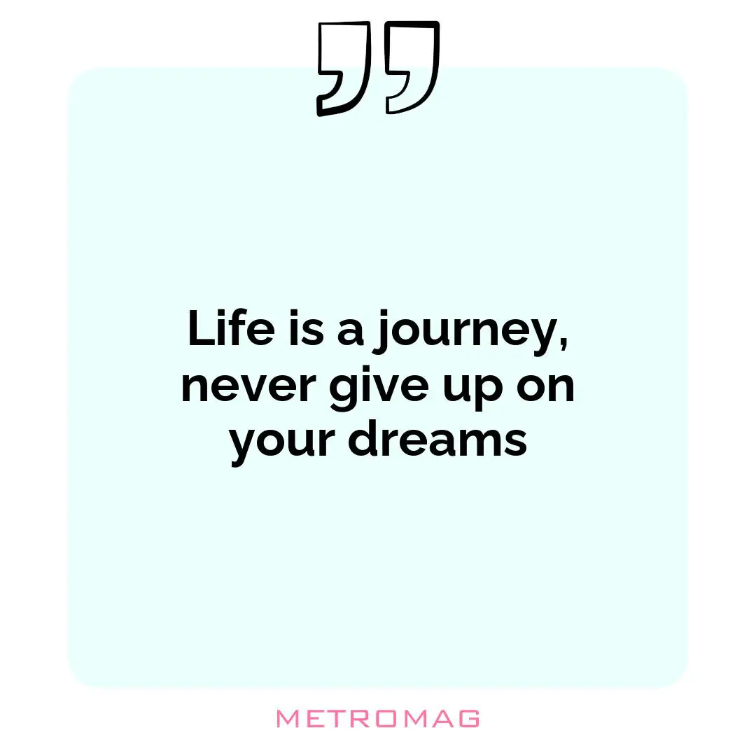 Life is a journey, never give up on your dreams