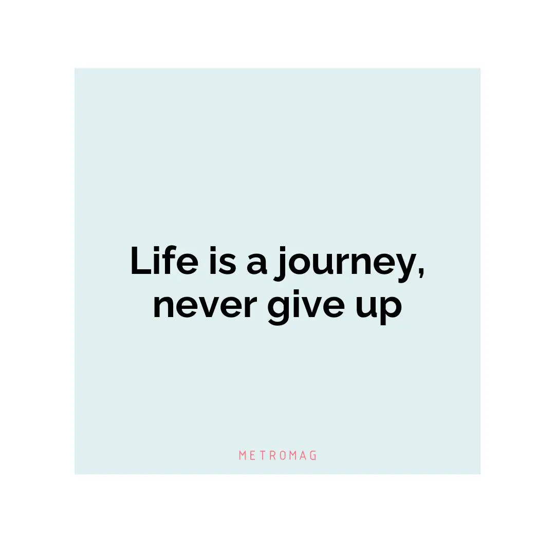 Life is a journey, never give up