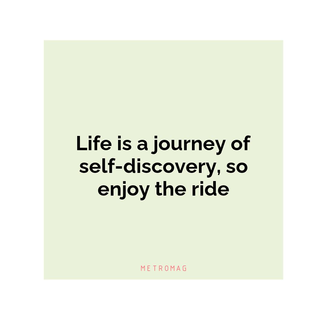 Life is a journey of self-discovery, so enjoy the ride