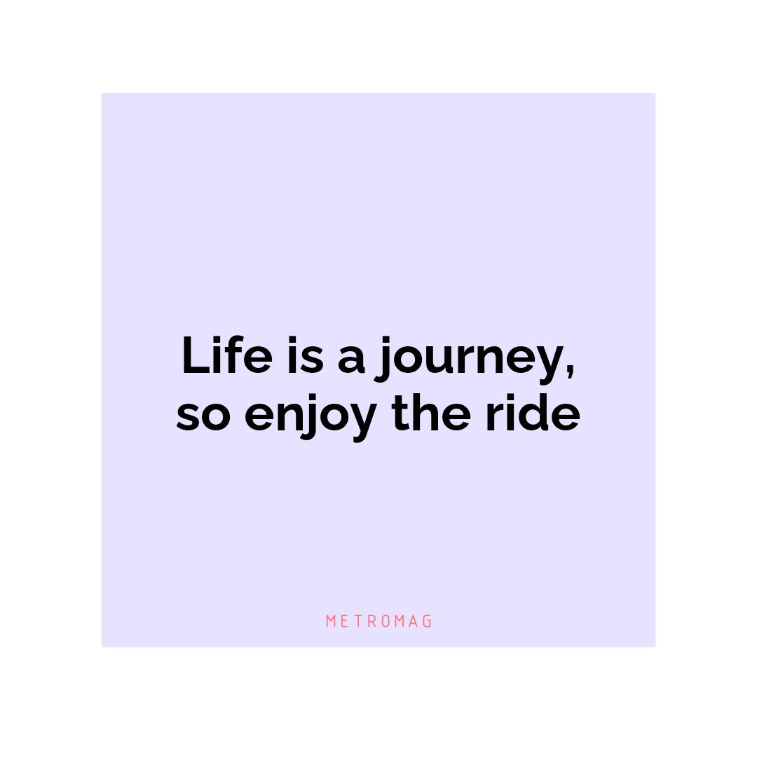 Life is a journey, so enjoy the ride