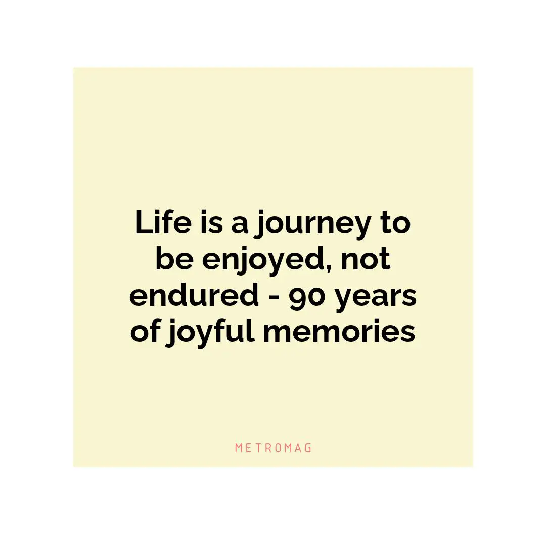 Life is a journey to be enjoyed, not endured - 90 years of joyful memories